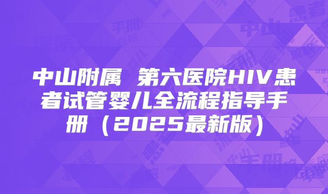 中山附属 第六医院HIV患者试管婴儿全流程指导手册（2025最新版）