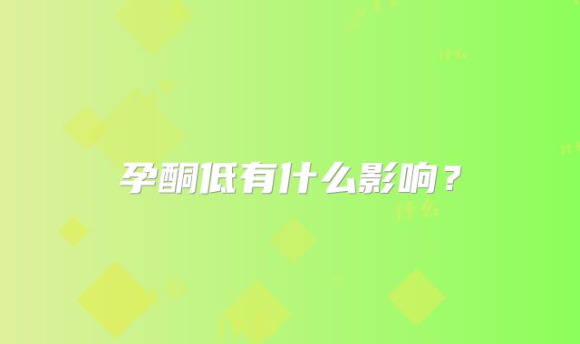 孕酮低有什么影响？