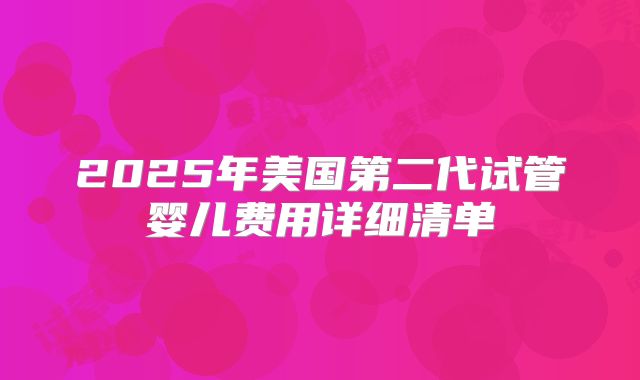 2025年美国第二代试管婴儿费用详细清单