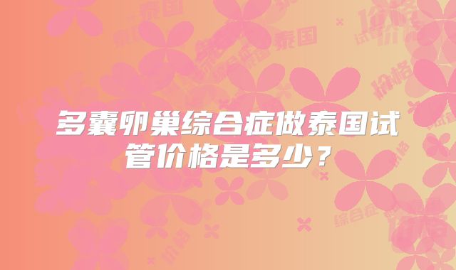 多囊卵巢综合症做泰国试管价格是多少？