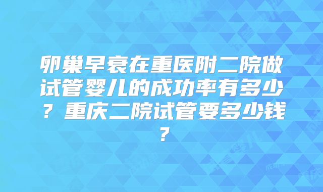 卵巢早衰在重医附二院做试管婴儿的成功率有多少？重庆二院试管要多少钱？