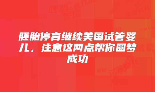 胚胎停育继续美国试管婴儿，注意这两点帮你圆梦成功
