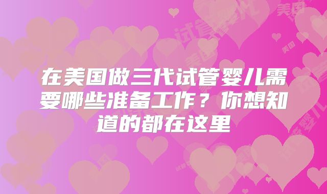 在美国做三代试管婴儿需要哪些准备工作？你想知道的都在这里