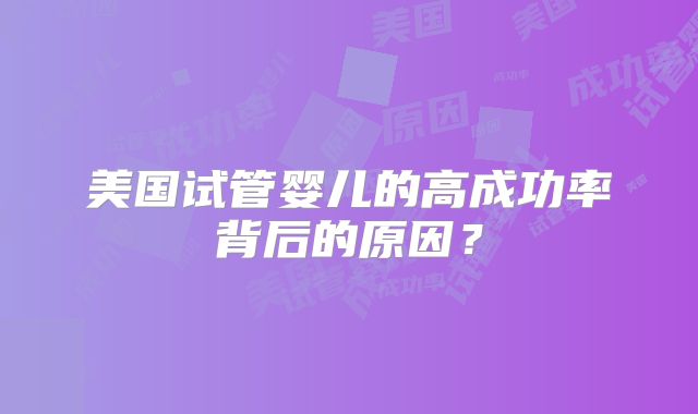 美国试管婴儿的高成功率背后的原因？
