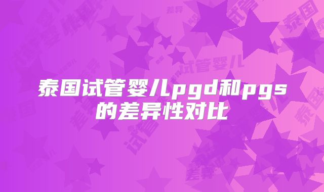 泰国试管婴儿pgd和pgs的差异性对比