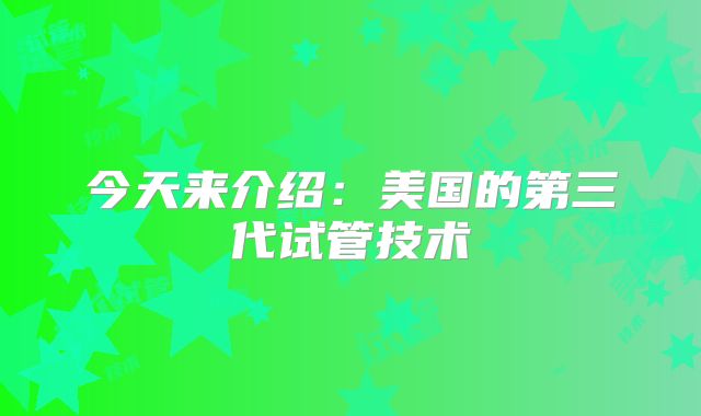 今天来介绍:美国的第三代试管技术