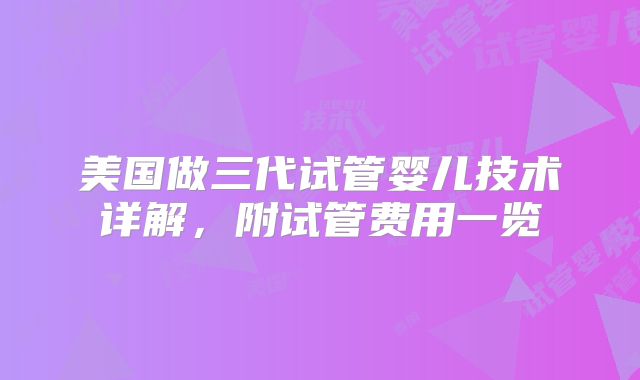 美国做三代试管婴儿技术详解，附试管费用一览