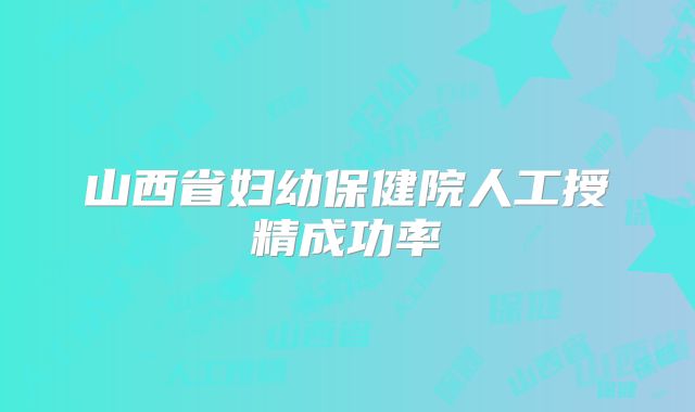 山西省妇幼保健院人工授精成功率