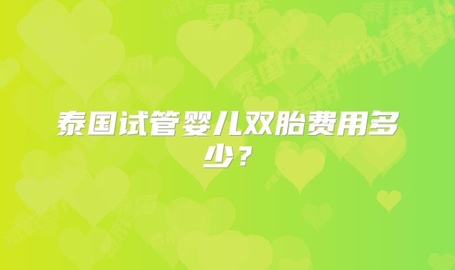 泰国试管婴儿双胎费用多少？