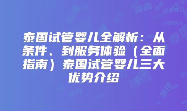 泰国试管婴儿全解析：从条件、到服务体验（全面指南）泰国试管婴儿三大优势介绍