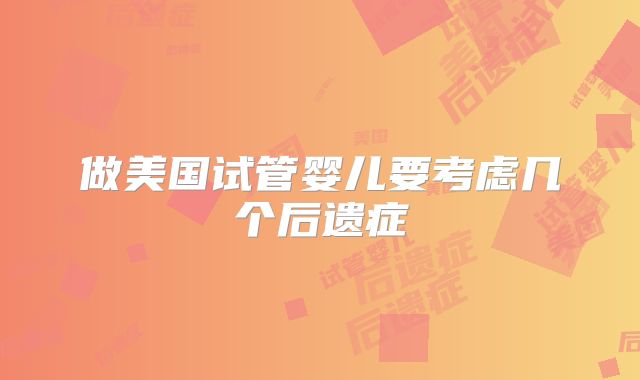 做美国试管婴儿要考虑几个后遗症