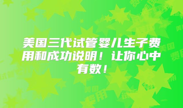 美国三代试管婴儿生子费用和成功说明！让你心中有数！
