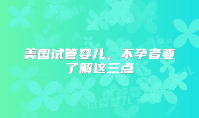 美国试管婴儿，不孕者要了解这三点