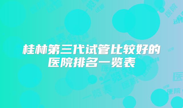 桂林第三代试管比较好的医院排名一览表