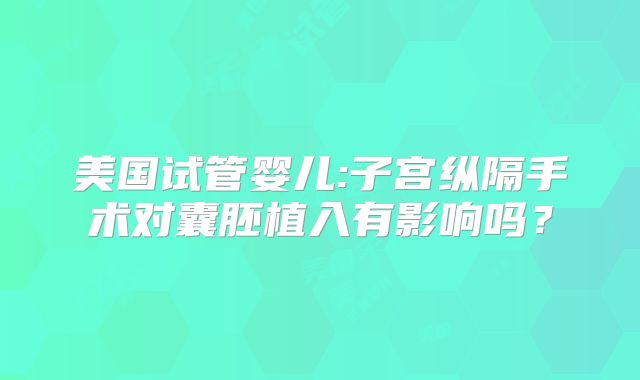 美国试管婴儿:子宫纵隔手术对囊胚植入有影响吗？