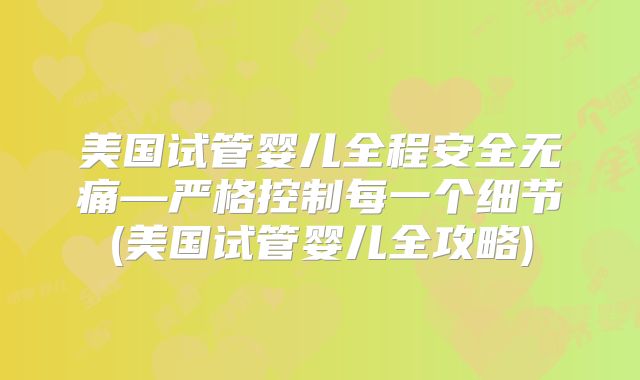 美国试管婴儿全程安全无痛—严格控制每一个细节(美国试管婴儿全攻略)