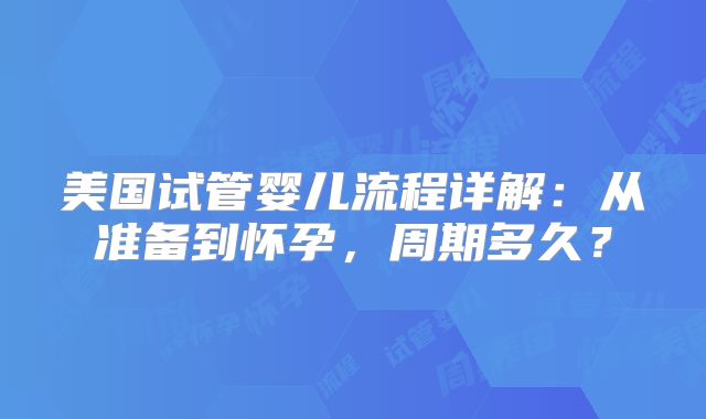 美国试管婴儿流程详解：从准备到怀孕，周期多久？
