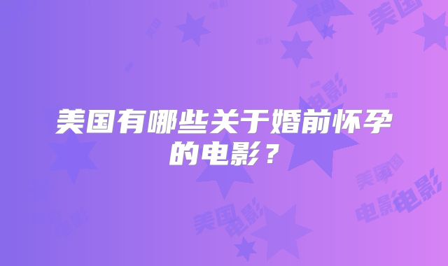 美国有哪些关于婚前怀孕的电影？