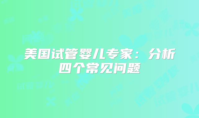 美国试管婴儿专家：分析四个常见问题