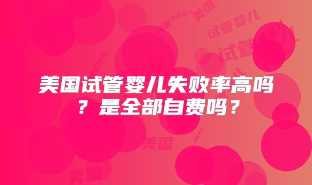 美国试管婴儿失败率高吗？是全部自费吗？
