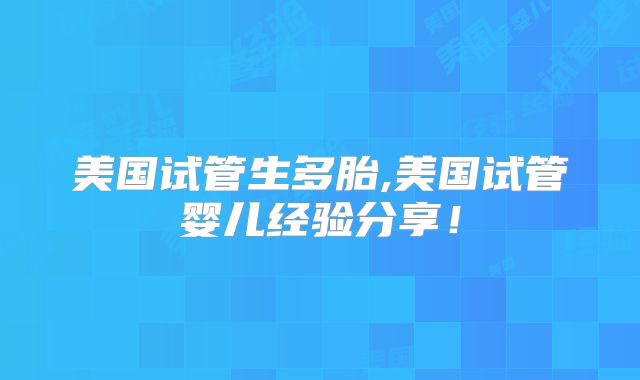 美国试管生多胎,美国试管婴儿经验分享！