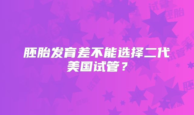 胚胎发育差不能选择二代美国试管？