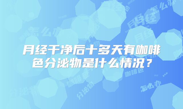 月经干净后十多天有咖啡色分泌物是什么情况？