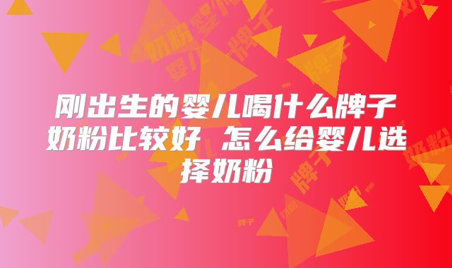 刚出生的婴儿喝什么牌子奶粉比较好 怎么给婴儿选择奶粉
