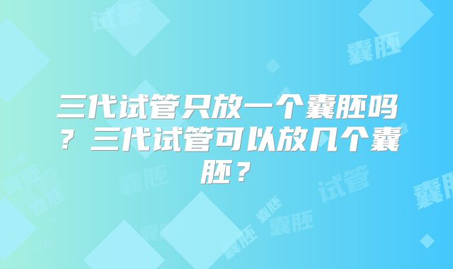 三代试管只放一个囊胚吗?三代试管可以放几个囊胚?