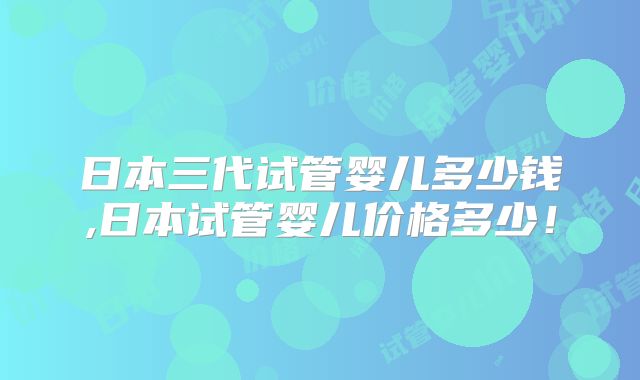 日本三代试管婴儿多少钱,日本试管婴儿价格多少！