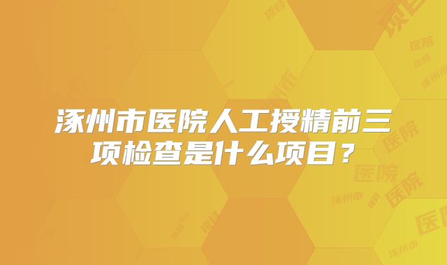 涿州市医院人工授精前三项检查是什么项目？