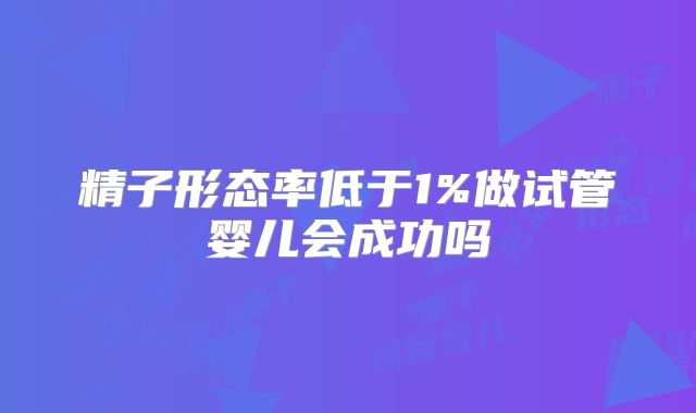 精子形态率低于1%做试管婴儿会成功吗