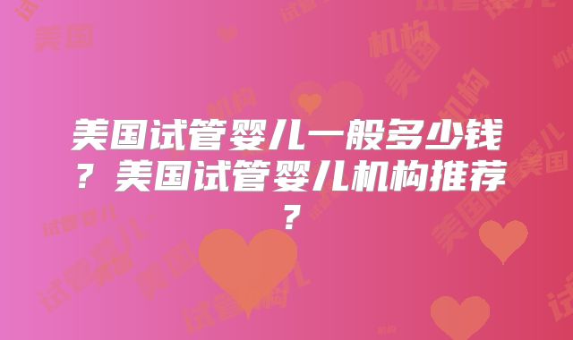 美国试管婴儿一般多少钱？美国试管婴儿机构推荐？