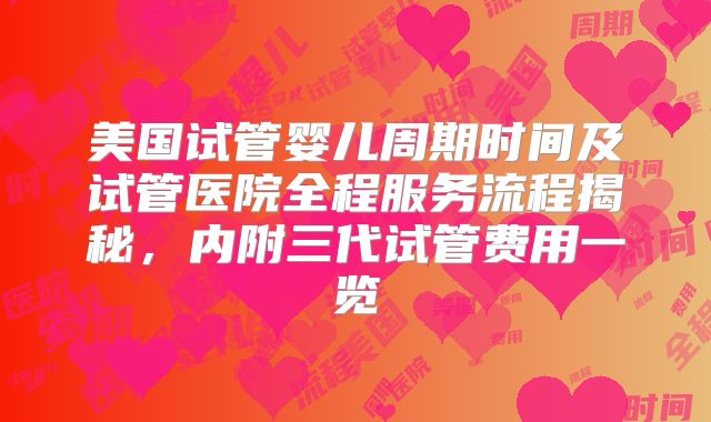 美国试管婴儿周期时间及试管医院全程服务流程揭秘，内附三代试管费用一览
