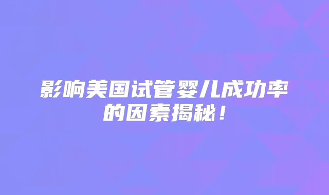 影响美国试管婴儿成功率的因素揭秘！