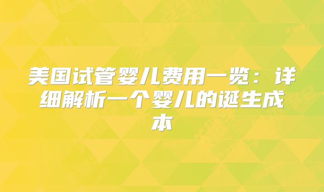 美国试管婴儿费用一览:详细解析一个婴儿的诞生成本