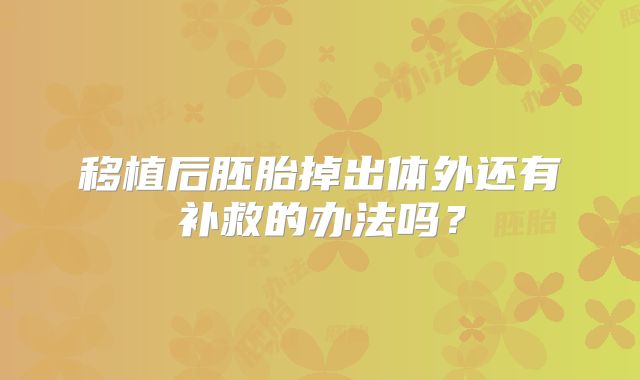移植后胚胎掉出体外还有补救的办法吗？
