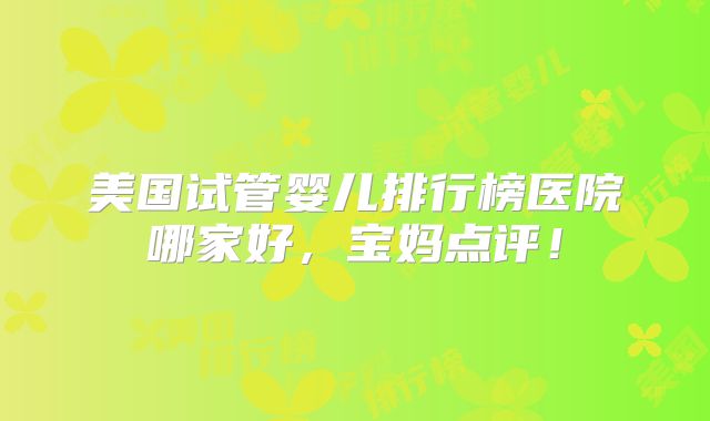 美国试管婴儿排行榜医院哪家好，宝妈点评！