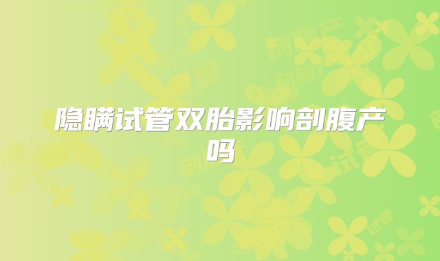 隐瞒试管双胎影响剖腹产吗