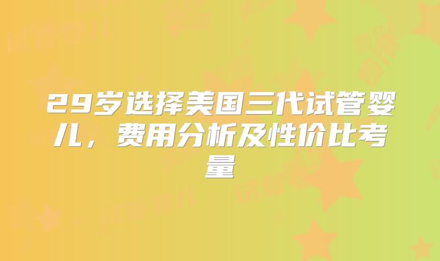 29岁选择美国三代试管婴儿,费用分析及性价比考量