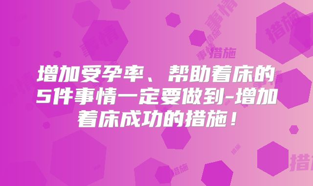 增加受孕率、帮助着床的5件事情一定要做到-增加着床成功的措施！