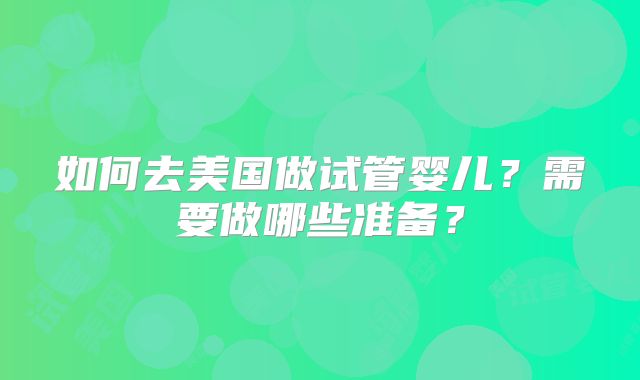 如何去美国做试管婴儿?需要做哪些准备?
