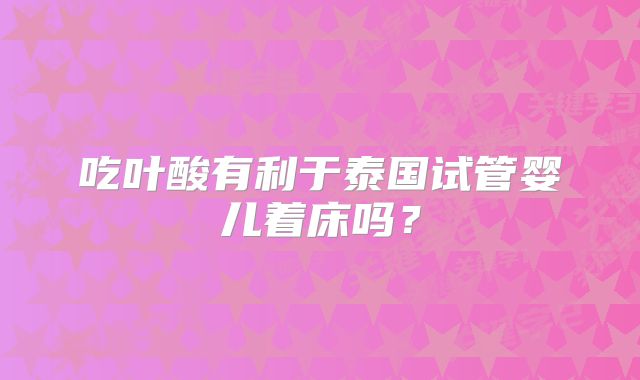 吃叶酸有利于泰国试管婴儿着床吗?