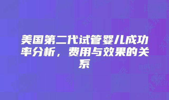 美国第二代试管婴儿成功率分析，费用与效果的关系