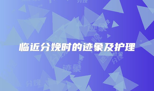 临近分娩时的迹象及护理