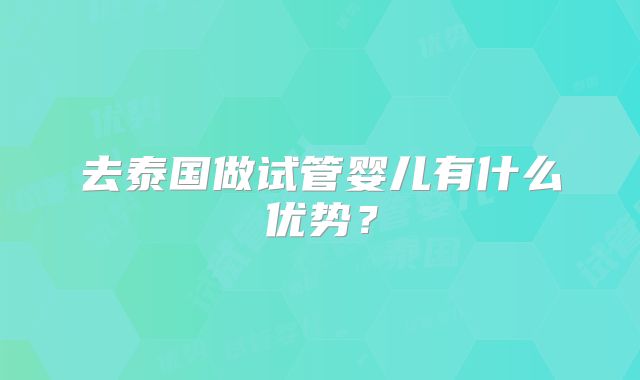 去泰国做试管婴儿有什么优势？