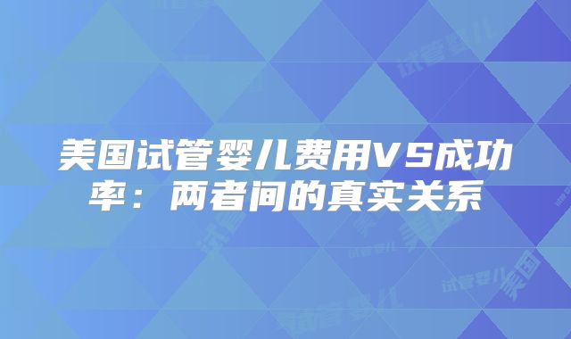 美国试管婴儿费用VS成功率：两者间的真实关系
