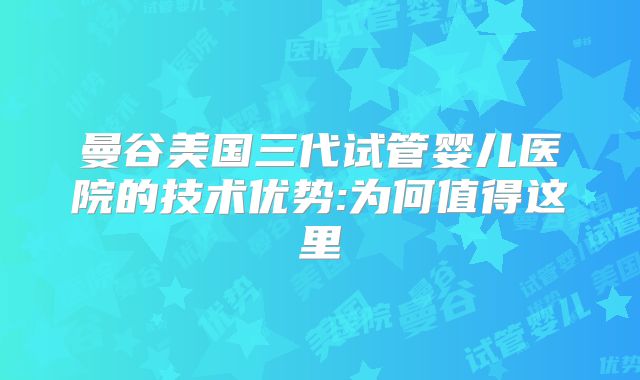 曼谷美国三代试管婴儿医院的技术优势:为何值得这里