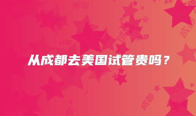 从成都去美国试管贵吗？