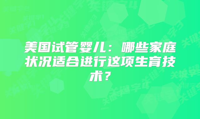美国试管婴儿：哪些家庭状况适合进行这项生育技术？